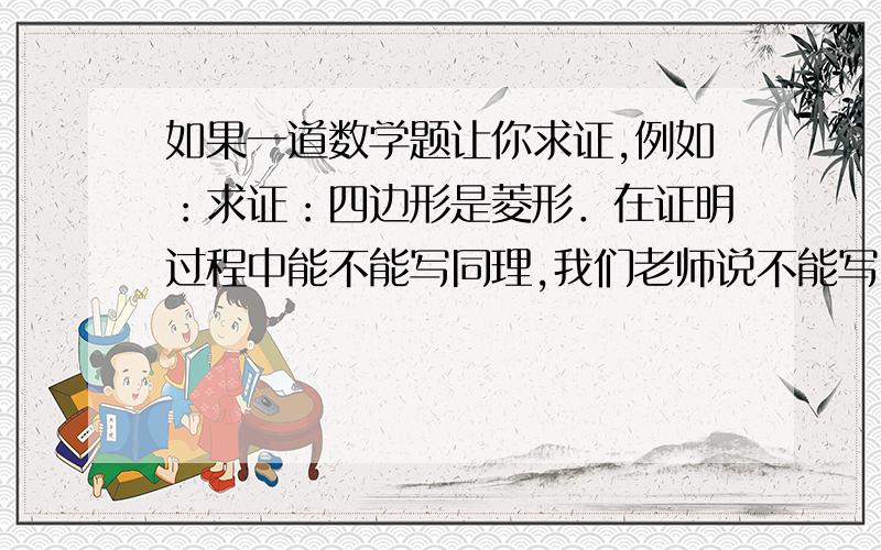 如果一道数学题让你求证,例如：求证：四边形是菱形．在证明过程中能不能写同理,我们老师说不能写由题意另外,在例如这种题目中（1）求k的值；（2）求证：四边形APOQ是菱形．在证明第二