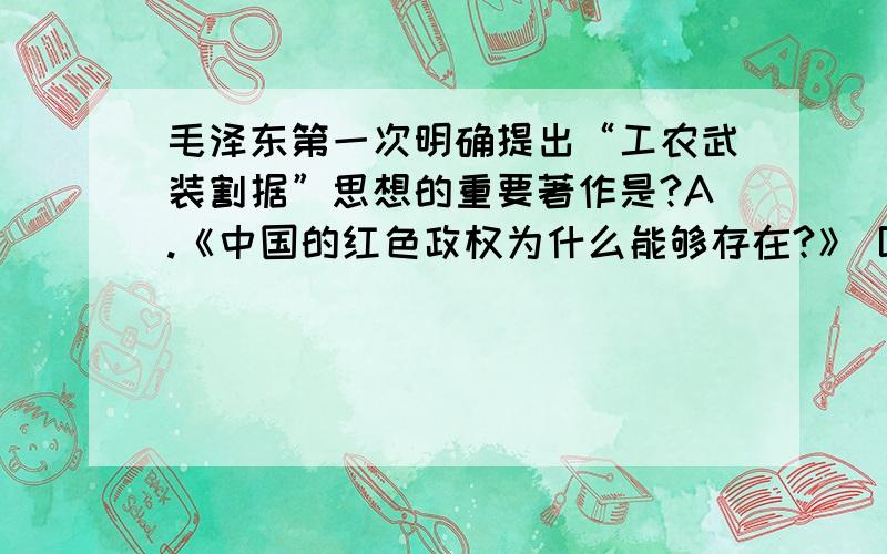 毛泽东第一次明确提出“工农武装割据”思想的重要著作是?A.《中国的红色政权为什么能够存在?》 B.《井冈山的斗争》C.《星星之火,可以燎原》 D.《反对本本主义》