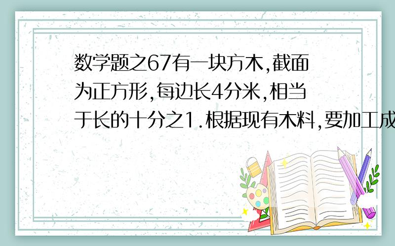 数学题之67有一块方木,截面为正方形,每边长4分米,相当于长的十分之1.根据现有木料,要加工成一个最大的圆柱体,求这块木料的损耗率.