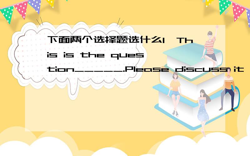 下面两个选择题选什么1、This is the question_____.Please discuss it in groups of four.   A、giving B、given C、gave D、to be giving2、What's the language _____in Germany?  A、speaking B、spoken C、be spoken D、to speak