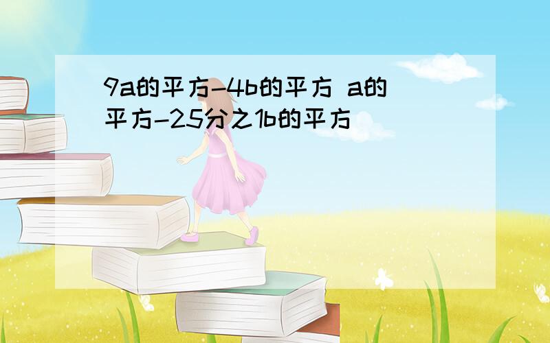 9a的平方-4b的平方 a的平方-25分之1b的平方