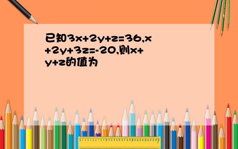 已知3x+2y+z=36,x+2y+3z=-20,则x+y+z的值为