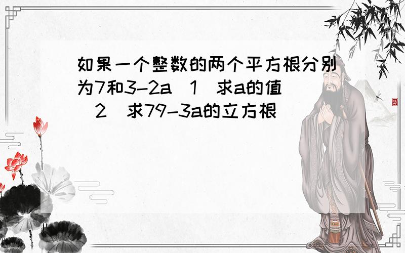 如果一个整数的两个平方根分别为7和3-2a(1)求a的值(2)求79-3a的立方根