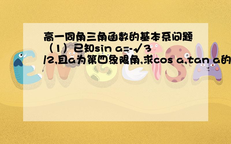 高一同角三角函数的基本系问题（1）已知sin a=-√3/2,且a为第四象限角,求cos a,tan a的值 （2）已知cos a=-5/13,且a为第二象限角,求sin a,tan a的值（3）已知tan a=-3/4,求sin a,cos a的值