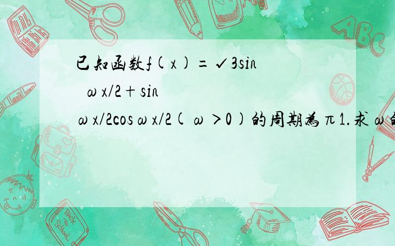 已知函数f(x)=√3sin²ωx/2+sinωx/2cosωx/2(ω＞0)的周期为π1.求ω的值2.求函数f(x)的单调递增区间