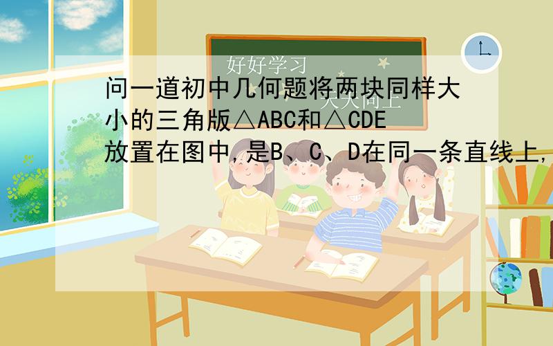 问一道初中几何题将两块同样大小的三角版△ABC和△CDE放置在图中,是B、C、D在同一条直线上,点F是AE的中点； （1）证明：CF=AF （2）BF与DF有何关系,并证明； 我数学不是很好不要突然就下结