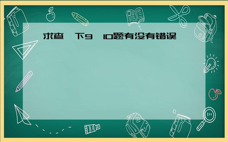 求查一下9,10题有没有错误