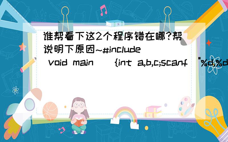 谁帮看下这2个程序错在哪?帮说明下原因~#include void main(){int a,b,c;scanf(