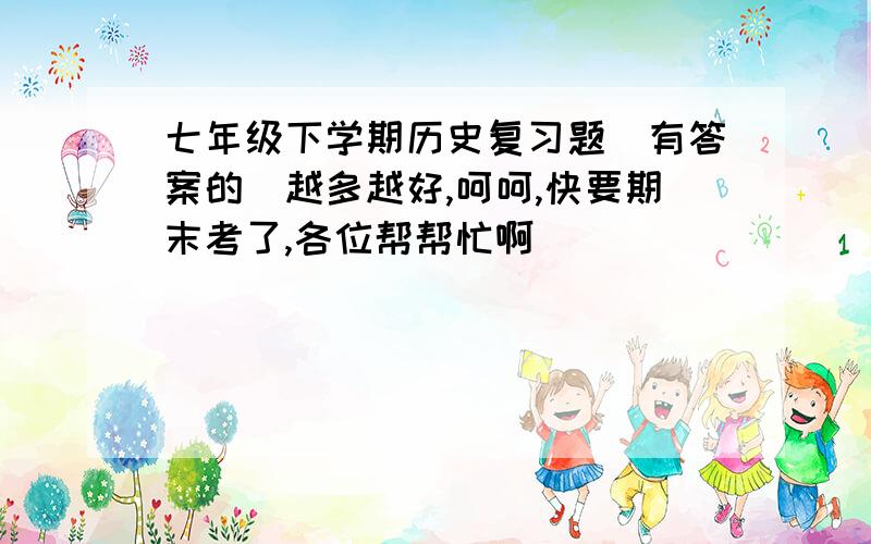 七年级下学期历史复习题（有答案的）越多越好,呵呵,快要期末考了,各位帮帮忙啊