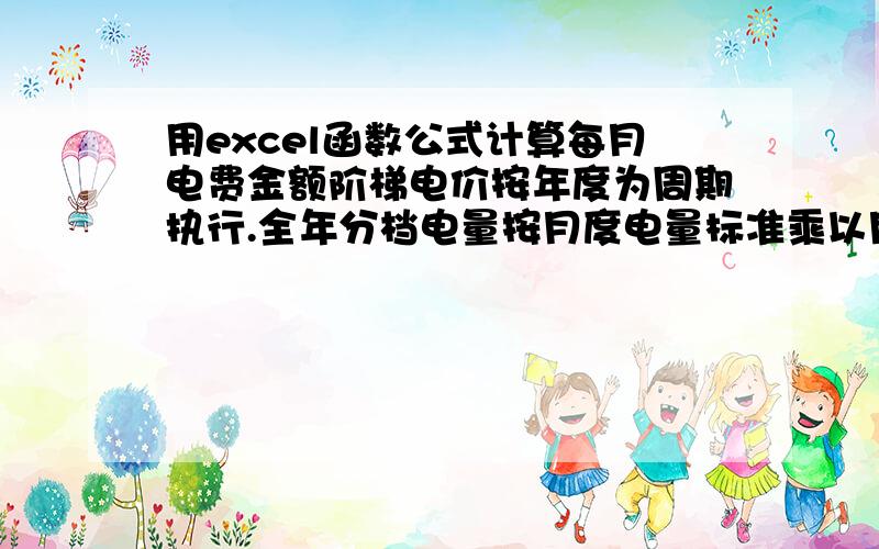 用excel函数公式计算每月电费金额阶梯电价按年度为周期执行.全年分档电量按月度电量标准乘以月份计算,执行相应分档的电价标准.此表为每月抄表,每月收费.