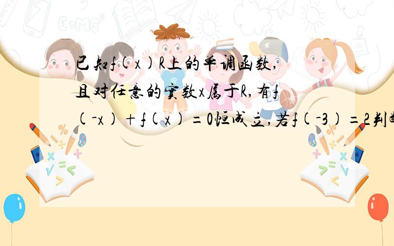 已知f(x)R上的单调函数,且对任意的实数x属于R,有f(-x)+f(x)=0恒成立,若f(-3)=2判断f(x)在R上的单调性