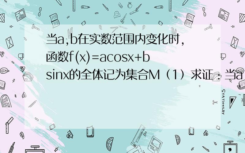 当a,b在实数范围内变化时,函数f(x)=acosx+bsinx的全体记为集合M（1）求证：当a1=a2,b1=b2不同时成立时,f1(x)=a1cosx+b1sinx和f2(x)=a2cosx+b2sinx是集合M中的两个不同元素,（其中a1,a2,b1,b2都为实数）（2）若f0