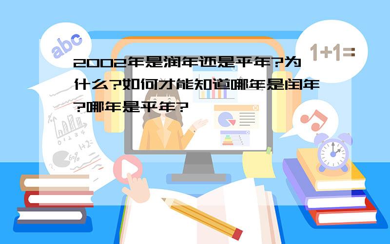 2002年是润年还是平年?为什么?如何才能知道哪年是闰年?哪年是平年?