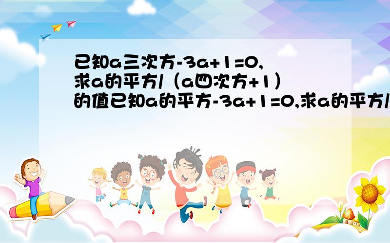 已知a三次方-3a+1=0,求a的平方/（a四次方+1）的值已知a的平方-3a+1=0,求a的平方/（a四次方+1）的值