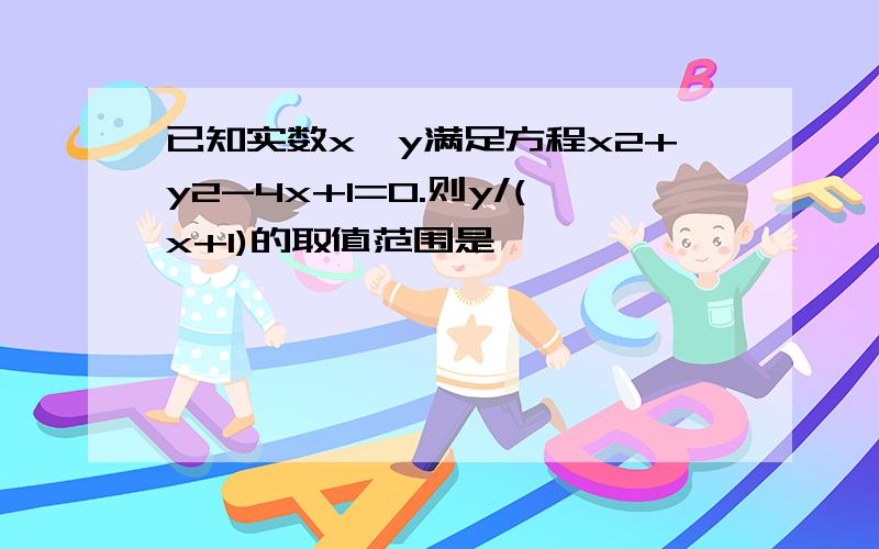 已知实数x、y满足方程x2+y2-4x+1=0.则y/(x+1)的取值范围是