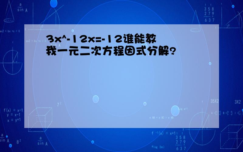 3x^-12x=-12谁能教我一元二次方程因式分解?