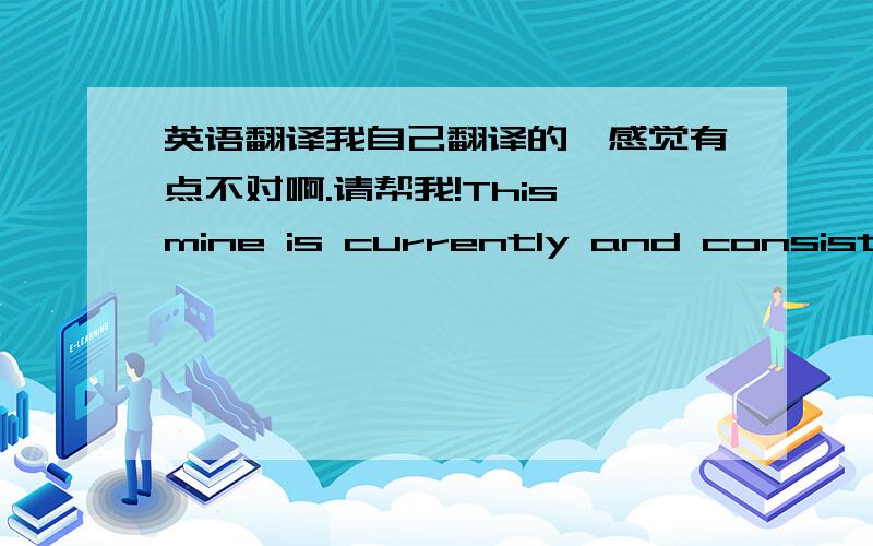 英语翻译我自己翻译的,感觉有点不对啊.请帮我!This mine is currently and consistenly extracting 1.5% in oxide of copper in addition to the realization of copper every 2.4 meters of perorations.除了通过每隔2.4米我们得到一