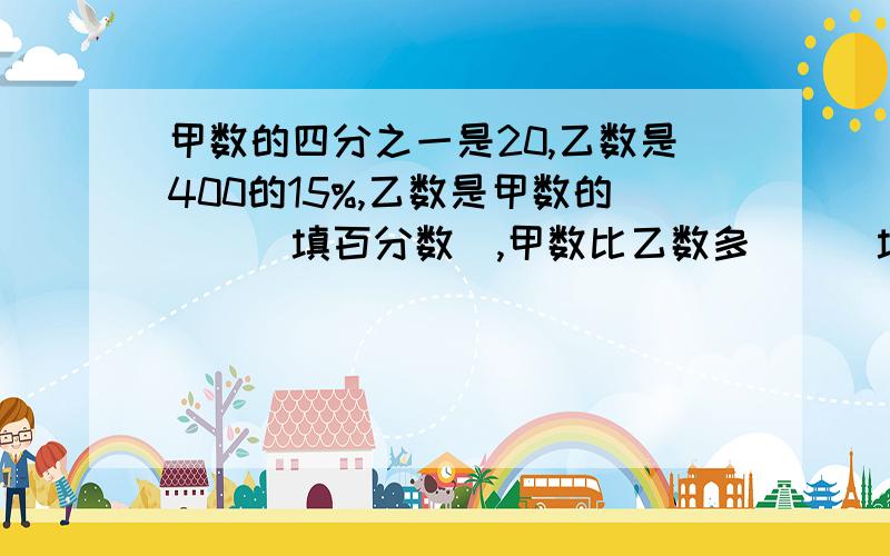 甲数的四分之一是20,乙数是400的15%,乙数是甲数的（）（填百分数）,甲数比乙数多（）（填分数）.