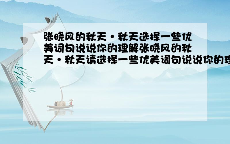 张晓风的秋天·秋天选择一些优美词句说说你的理解张晓风的秋天·秋天请选择一些优美词句说说你的理解