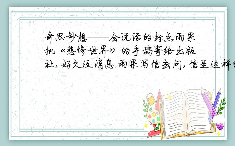 奇思妙想——会说话的标点雨果把《悲惨世界》的手稿寄给出版社,好久没消息.雨果写信去问,信是这样的：”——雨果编辑部回信了,写的是：”——编辑部不久,《悲惨世界》便问世了.