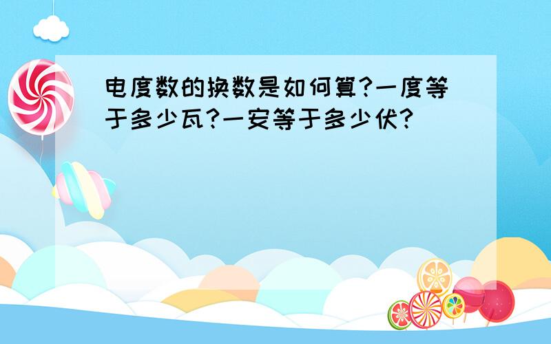 电度数的换数是如何算?一度等于多少瓦?一安等于多少伏?