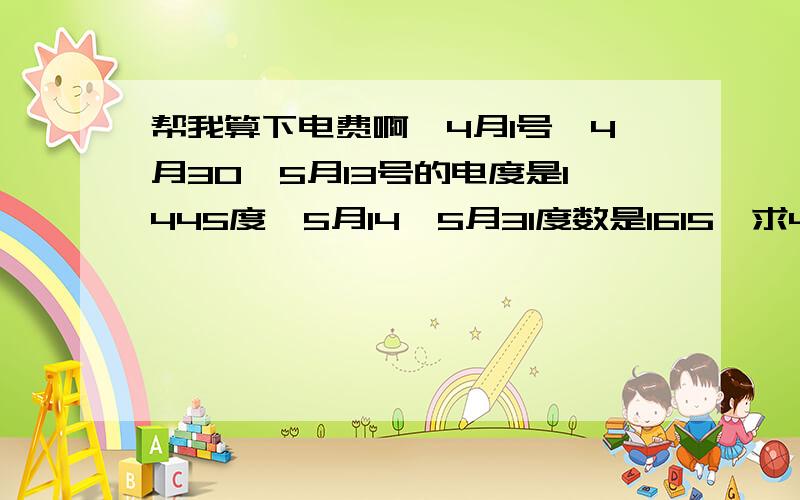 帮我算下电费啊,4月1号—4月30—5月13号的电度是1445度,5月14—5月31度数是1615,求4月30日的度数