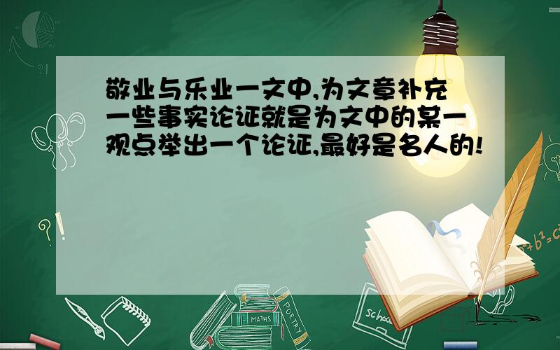 敬业与乐业一文中,为文章补充一些事实论证就是为文中的某一观点举出一个论证,最好是名人的!