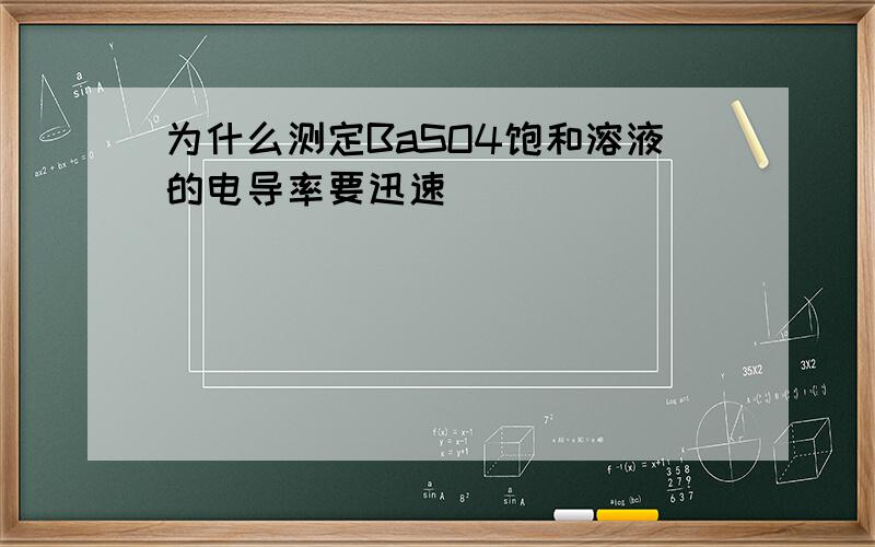 为什么测定BaSO4饱和溶液的电导率要迅速