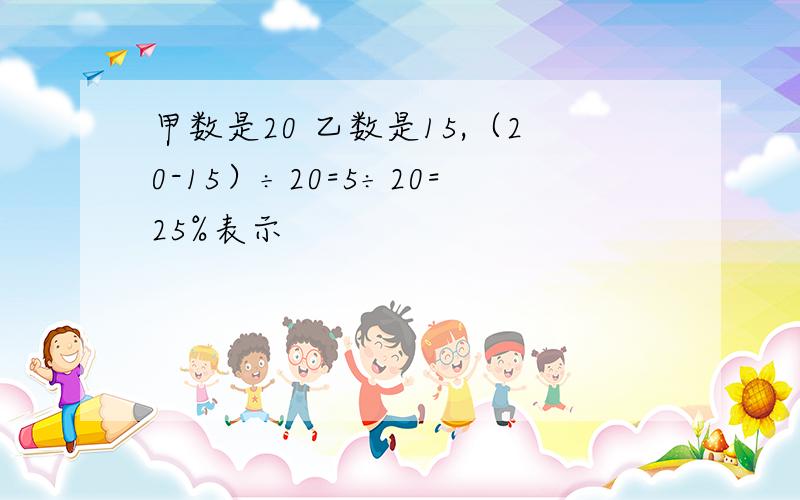 甲数是20 乙数是15,（20-15）÷20=5÷20=25%表示