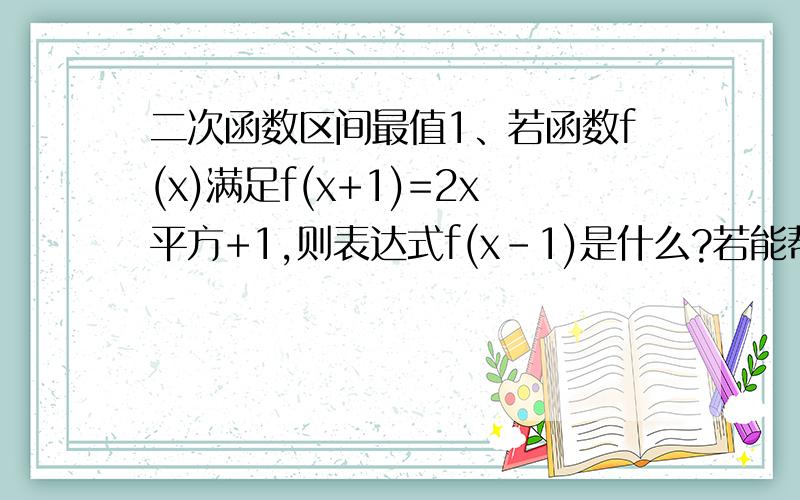 二次函数区间最值1、若函数f(x)满足f(x+1)=2x平方+1,则表达式f(x-1)是什么?若能帮忙将此题改编为选择题,