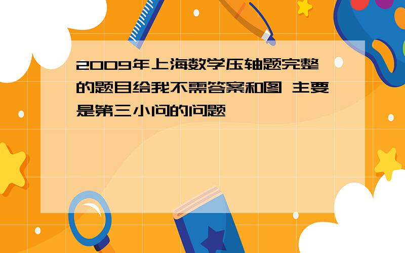 2009年上海数学压轴题完整的题目给我不需答案和图 主要是第三小问的问题