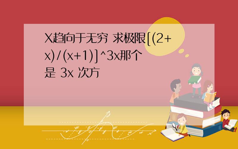 X趋向于无穷 求极限[(2+x)/(x+1)]^3x那个是 3x 次方