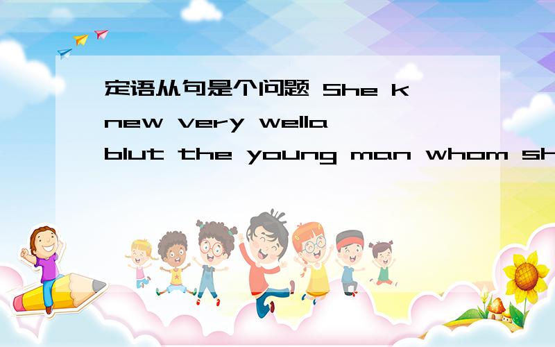 定语从句是个问题 She knew very wellablut the young man whom she had worked for a long time.哪错了 要怎么改 为什么