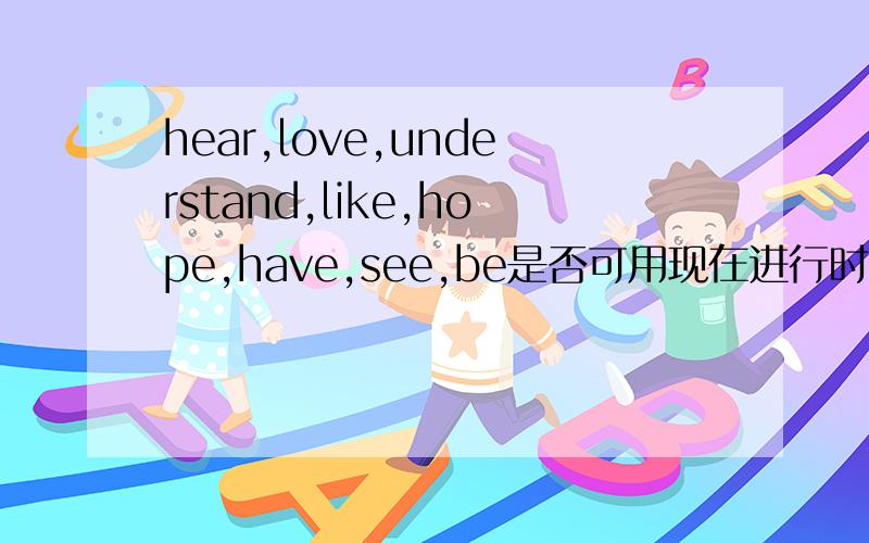 hear,love,understand,like,hope,have,see,be是否可用现在进行时