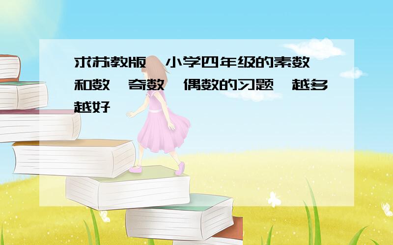 求苏教版,小学四年级的素数、和数、奇数、偶数的习题,越多越好,