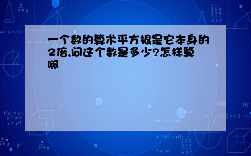 一个数的算术平方根是它本身的2倍,问这个数是多少?怎样算啊