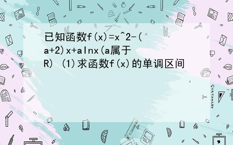 已知函数f(x)=x^2-(a+2)x+aInx(a属于R) (1)求函数f(x)的单调区间