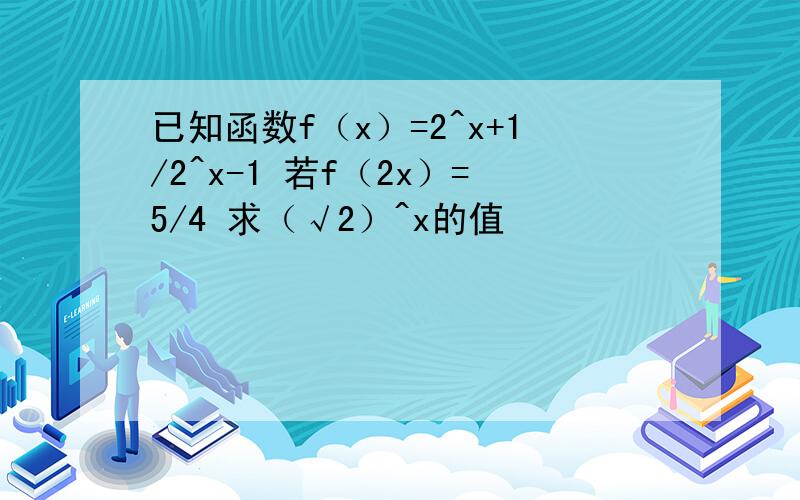 已知函数f（x）=2^x+1/2^x-1 若f（2x）=5/4 求（√2）^x的值