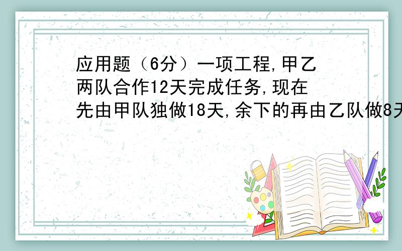 应用题（6分）一项工程,甲乙两队合作12天完成任务,现在先由甲队独做18天,余下的再由乙队做8天完成任务,如果全由甲队几天完成任务?