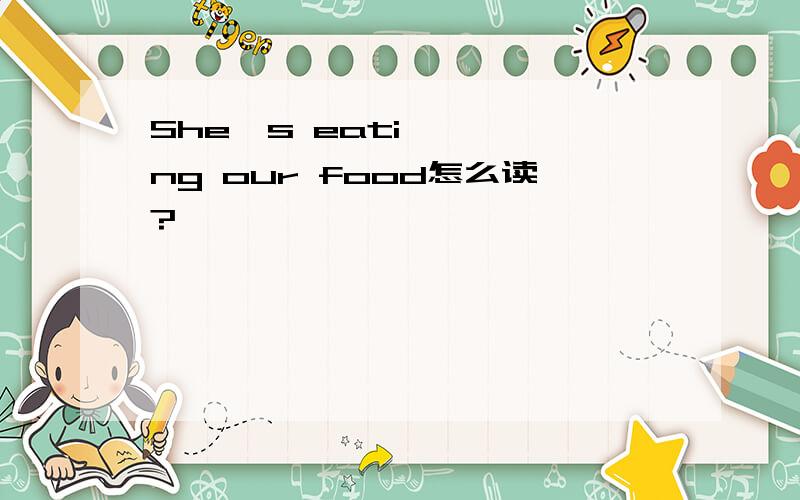 She's eating our food怎么读?