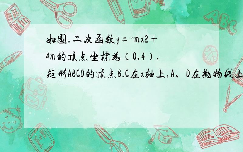 如图,二次函数y=-mx2+4m的顶点坐标为（0,4）,矩形ABCD的顶点B．C在x轴上,A、D在抛物线上,矩形ABCD在抛物线与x轴所围成的图形内．（1）求二次函数的解析式；（2）设点A的坐标为（x,y）,试求矩形