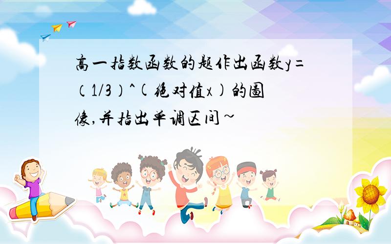 高一指数函数的题作出函数y=（1/3）^(绝对值x)的图像,并指出单调区间~