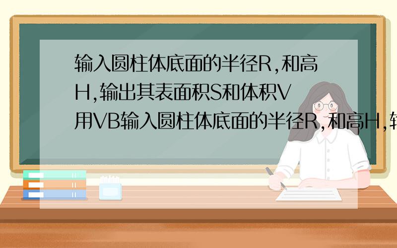 输入圆柱体底面的半径R,和高H,输出其表面积S和体积V 用VB输入圆柱体底面的半径R,和高H,输出其表面积S和体积V