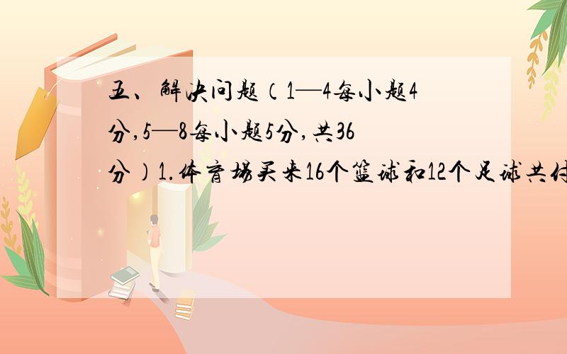 五、解决问题（1—4每小题4分,5—8每小题5分,共36分）1.体育场买来16个篮球和12个足球共付出760元,已知篮球与足球的单价比是5：6,体育场买篮球和足球各付出多少元?2.把一块底面直径8分米、