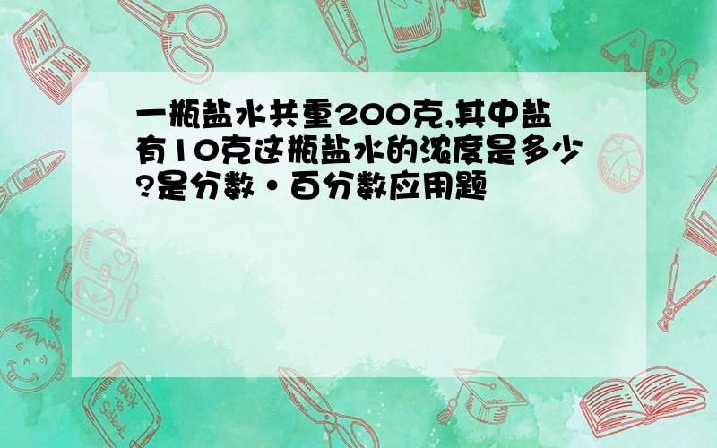 一瓶盐水共重200克,其中盐有10克这瓶盐水的浓度是多少?是分数·百分数应用题