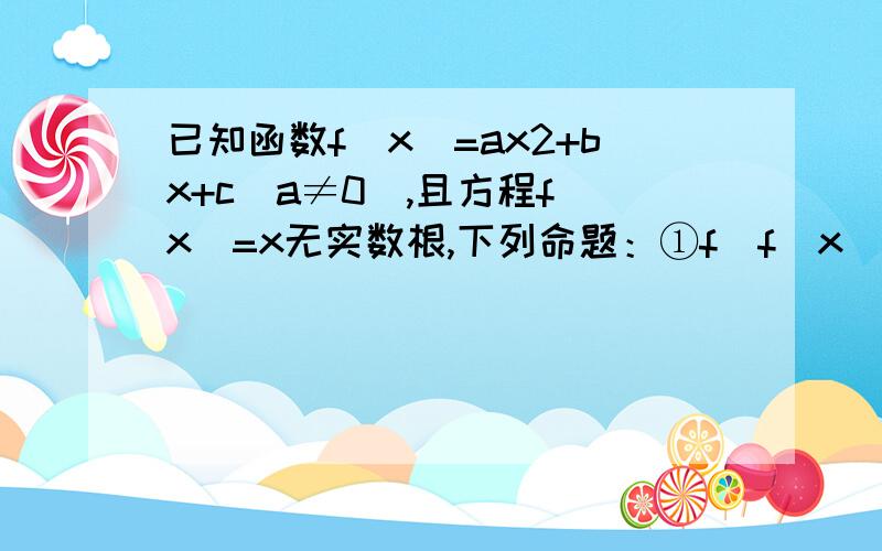 已知函数f（x）=ax2+bx+c（a≠0）,且方程f（x）=x无实数根,下列命题：①f[f（x）]=x也一定没有实数根；②若a＜0,则必存在实数x0,使f[f（x）]＞x0；③若a＞0,则不等式f[f（x）]＞x对一切实数x都成立