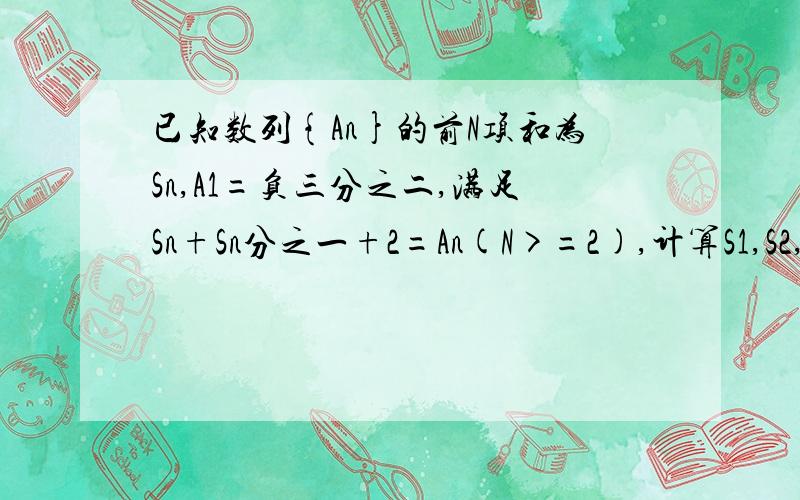 已知数列{An}的前N项和为Sn,A1=负三分之二,满足Sn+Sn分之一+2=An(N>=2),计算S1,S2,S3,S4,并猜想Sn的表达式