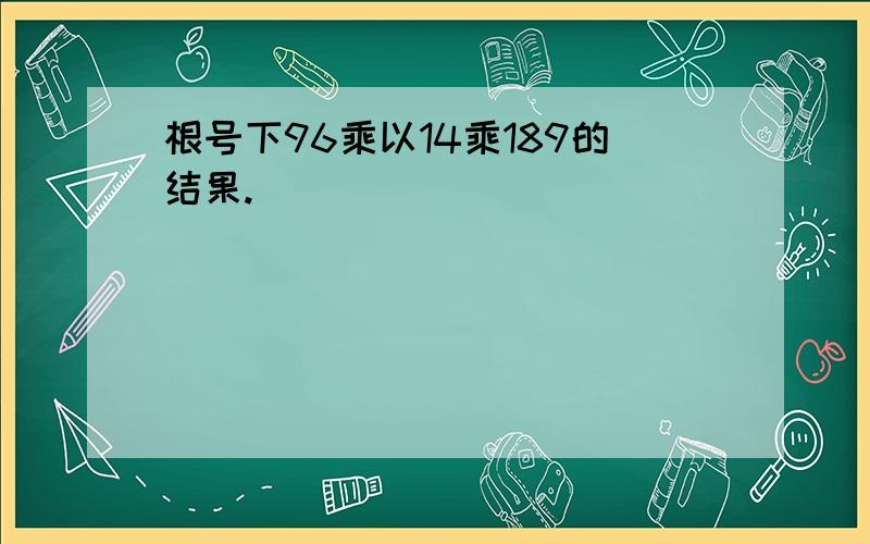 根号下96乘以14乘189的结果.