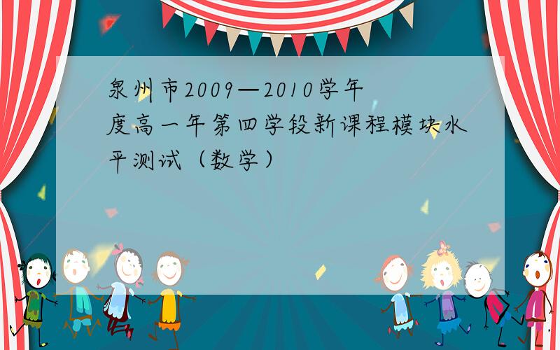 泉州市2009—2010学年度高一年第四学段新课程模块水平测试（数学）