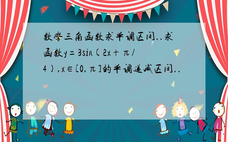 数学三角函数求单调区间..求函数y=3sin(2x+π/4),x∈[0,π]的单调递减区间..